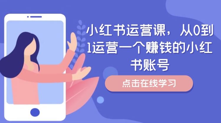 小红书运营课，从0到1运营一个赚钱的小红书账号-阿良资源网